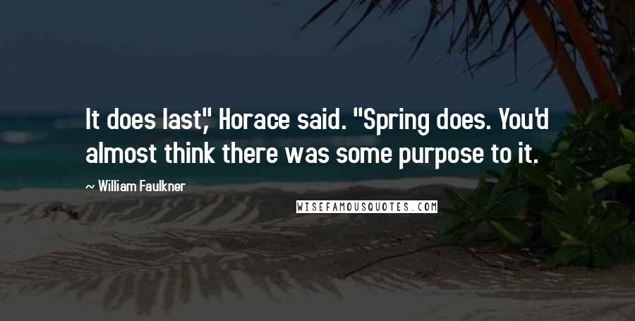 William Faulkner Quotes: It does last," Horace said. "Spring does. You'd almost think there was some purpose to it.