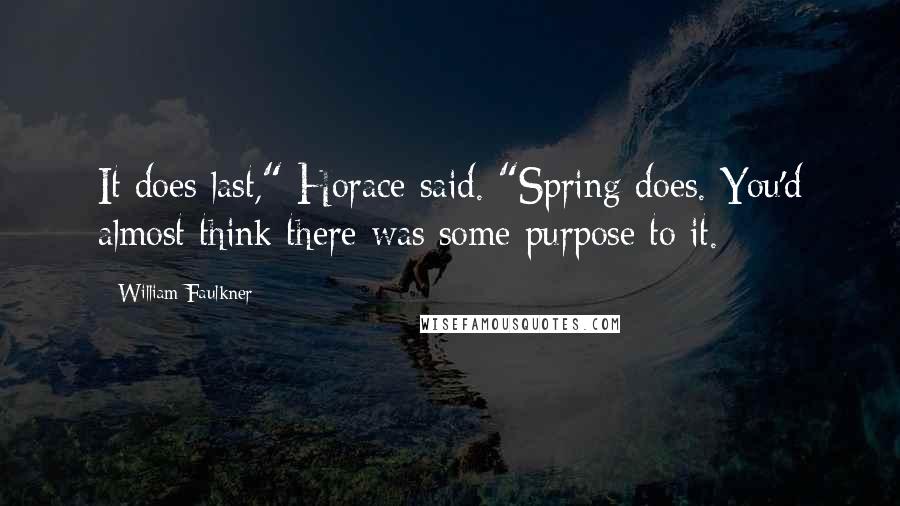 William Faulkner Quotes: It does last," Horace said. "Spring does. You'd almost think there was some purpose to it.