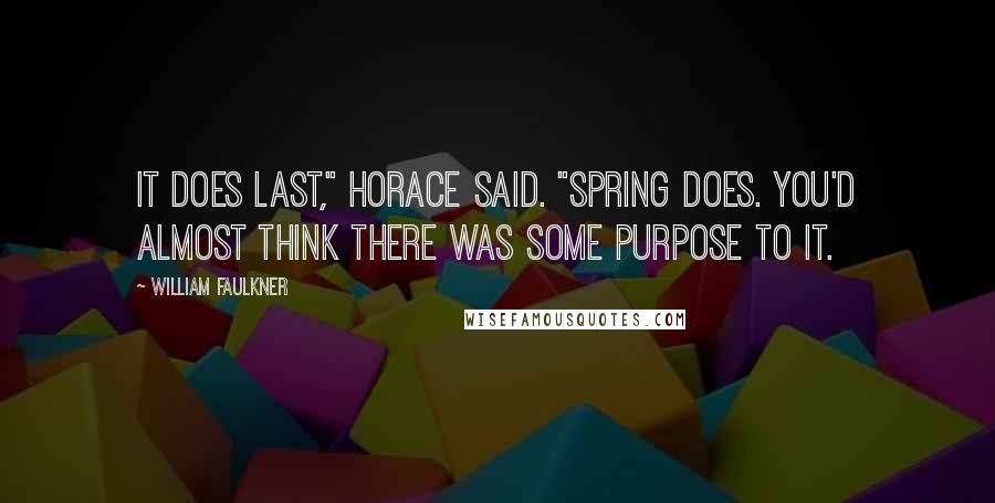 William Faulkner Quotes: It does last," Horace said. "Spring does. You'd almost think there was some purpose to it.