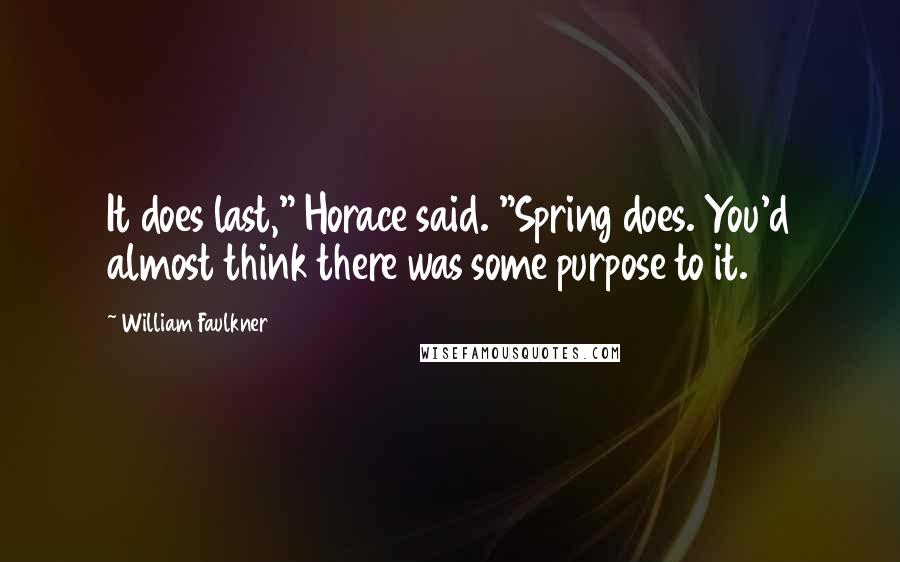 William Faulkner Quotes: It does last," Horace said. "Spring does. You'd almost think there was some purpose to it.