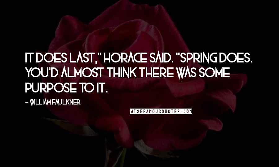 William Faulkner Quotes: It does last," Horace said. "Spring does. You'd almost think there was some purpose to it.