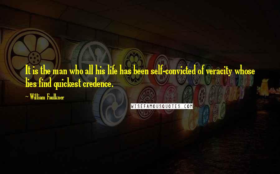 William Faulkner Quotes: It is the man who all his life has been self-convicted of veracity whose lies find quickest credence.