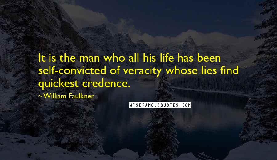 William Faulkner Quotes: It is the man who all his life has been self-convicted of veracity whose lies find quickest credence.