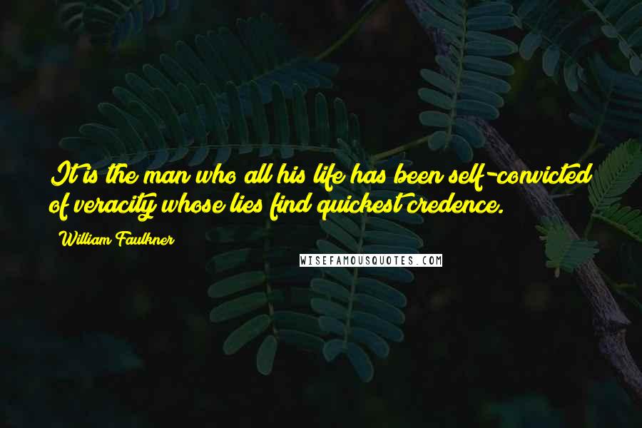 William Faulkner Quotes: It is the man who all his life has been self-convicted of veracity whose lies find quickest credence.
