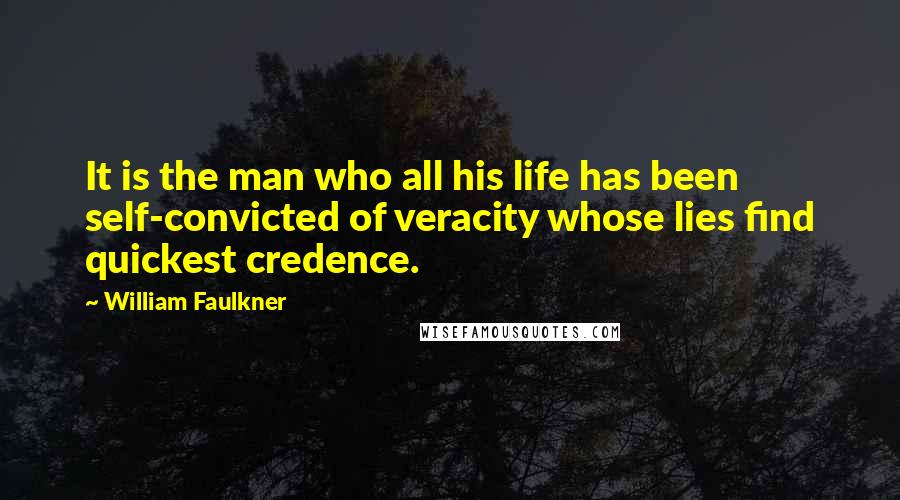 William Faulkner Quotes: It is the man who all his life has been self-convicted of veracity whose lies find quickest credence.