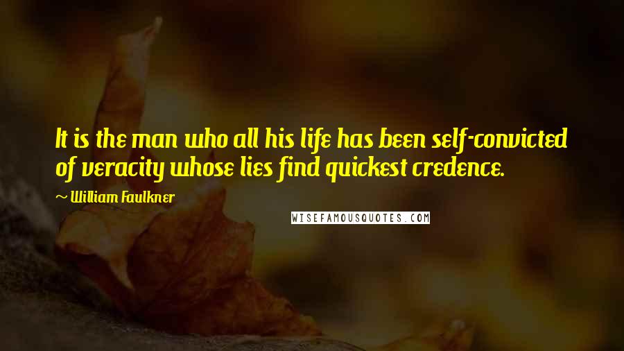 William Faulkner Quotes: It is the man who all his life has been self-convicted of veracity whose lies find quickest credence.