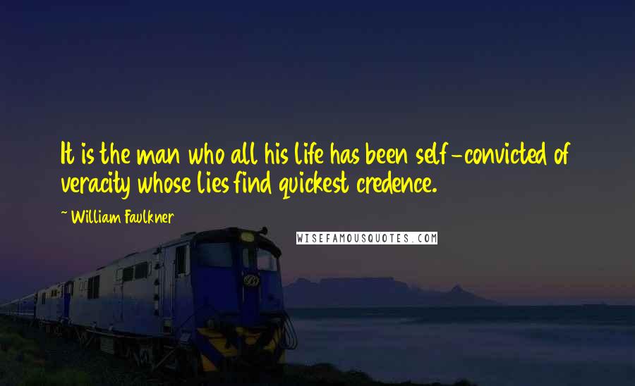 William Faulkner Quotes: It is the man who all his life has been self-convicted of veracity whose lies find quickest credence.