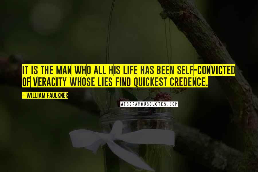 William Faulkner Quotes: It is the man who all his life has been self-convicted of veracity whose lies find quickest credence.