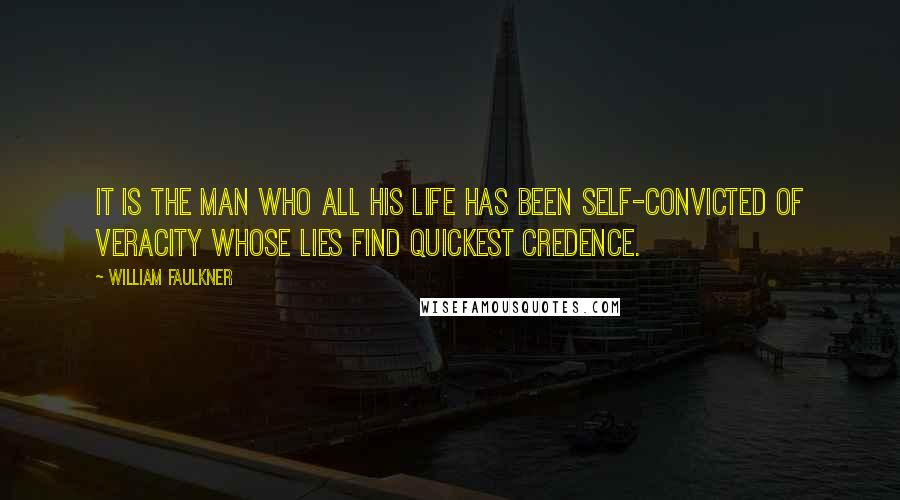 William Faulkner Quotes: It is the man who all his life has been self-convicted of veracity whose lies find quickest credence.