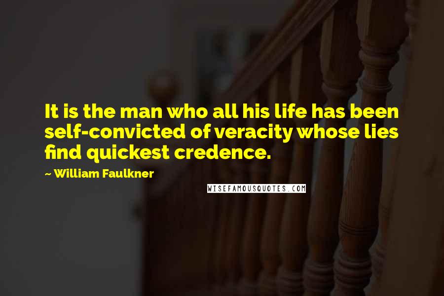 William Faulkner Quotes: It is the man who all his life has been self-convicted of veracity whose lies find quickest credence.