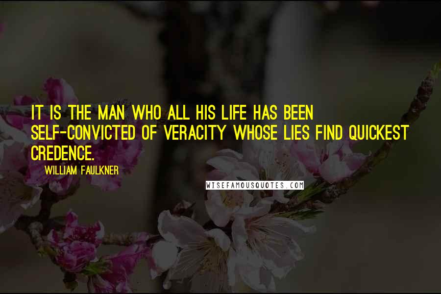 William Faulkner Quotes: It is the man who all his life has been self-convicted of veracity whose lies find quickest credence.