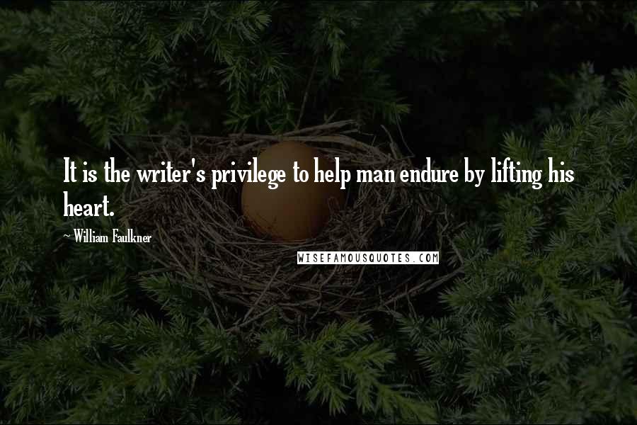 William Faulkner Quotes: It is the writer's privilege to help man endure by lifting his heart.