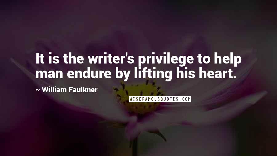 William Faulkner Quotes: It is the writer's privilege to help man endure by lifting his heart.