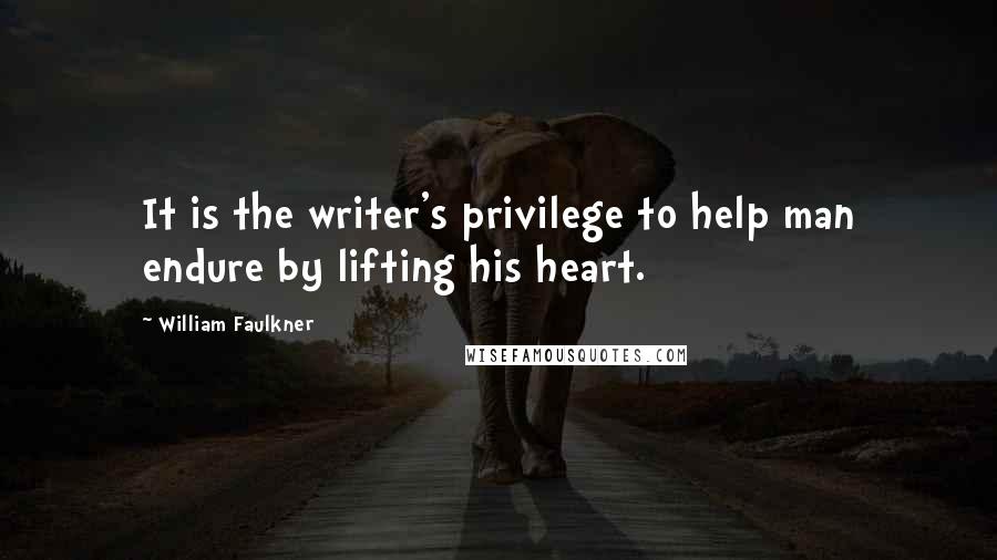 William Faulkner Quotes: It is the writer's privilege to help man endure by lifting his heart.