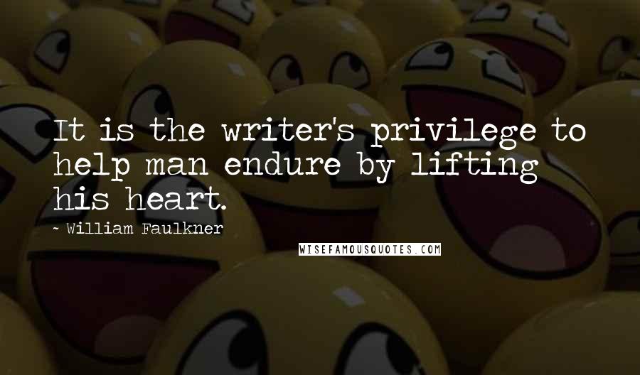 William Faulkner Quotes: It is the writer's privilege to help man endure by lifting his heart.