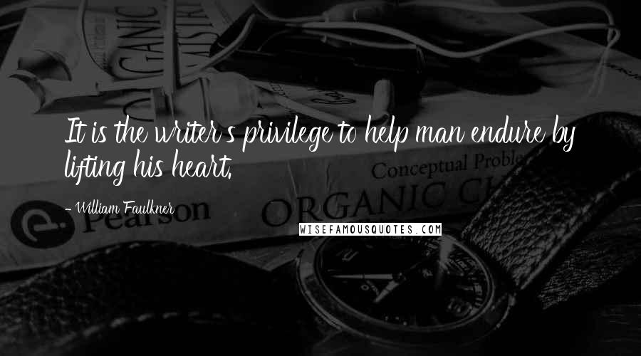 William Faulkner Quotes: It is the writer's privilege to help man endure by lifting his heart.