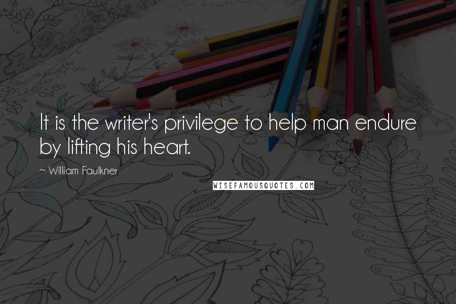 William Faulkner Quotes: It is the writer's privilege to help man endure by lifting his heart.