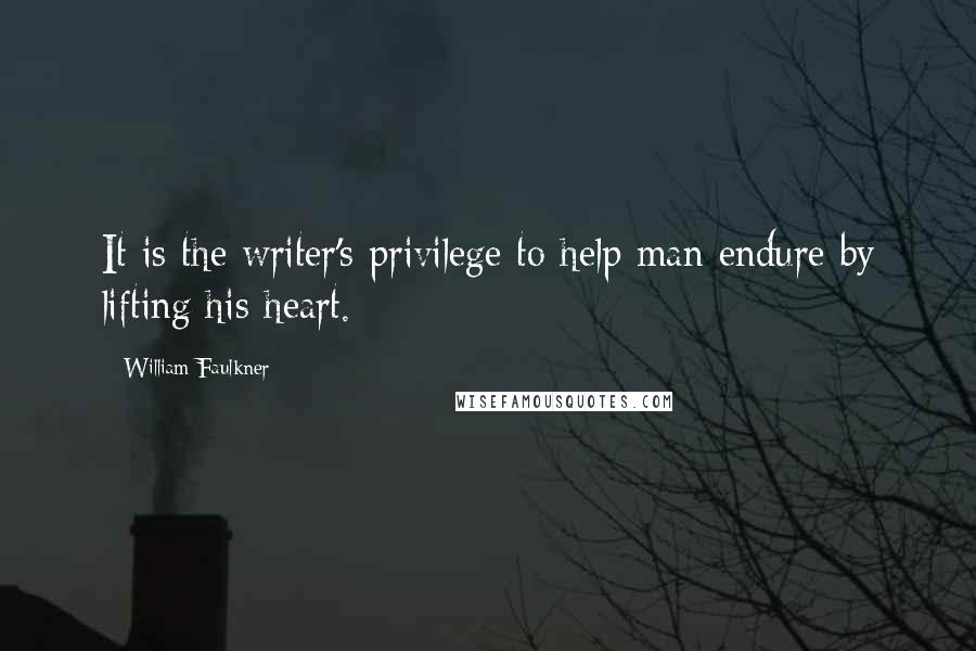 William Faulkner Quotes: It is the writer's privilege to help man endure by lifting his heart.