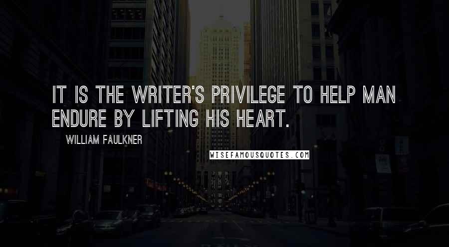 William Faulkner Quotes: It is the writer's privilege to help man endure by lifting his heart.