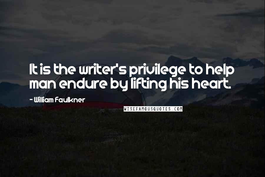 William Faulkner Quotes: It is the writer's privilege to help man endure by lifting his heart.