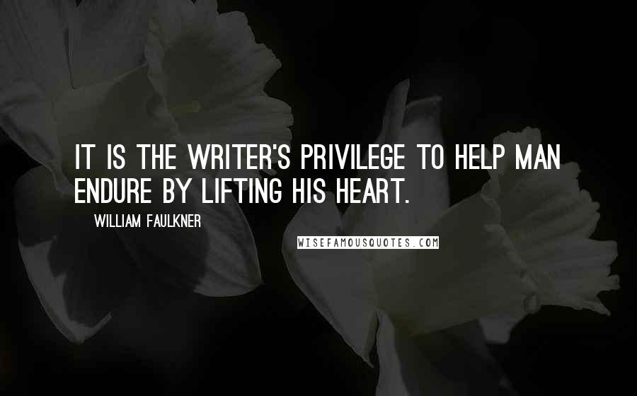 William Faulkner Quotes: It is the writer's privilege to help man endure by lifting his heart.