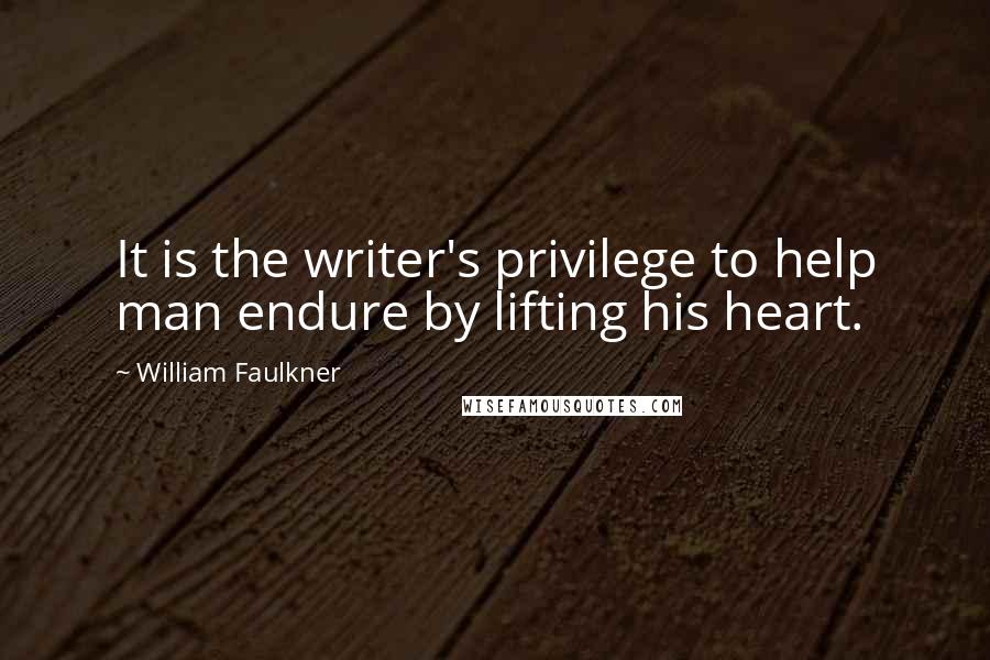 William Faulkner Quotes: It is the writer's privilege to help man endure by lifting his heart.