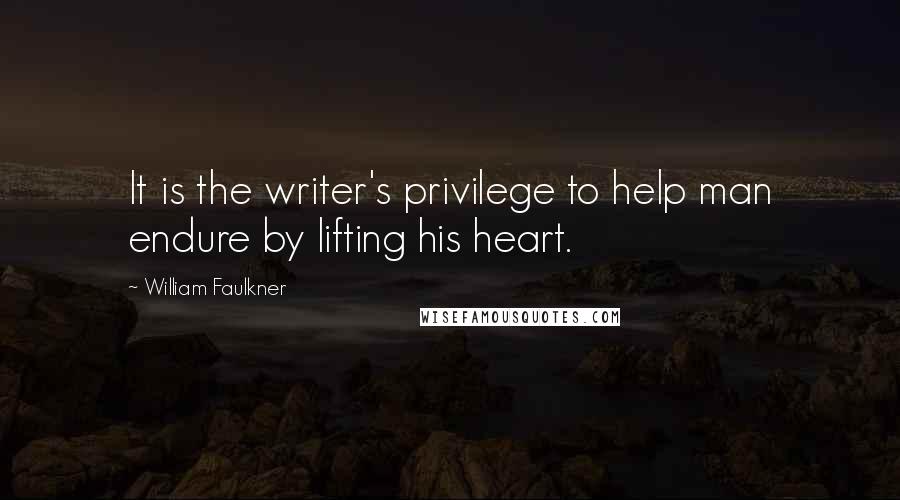 William Faulkner Quotes: It is the writer's privilege to help man endure by lifting his heart.