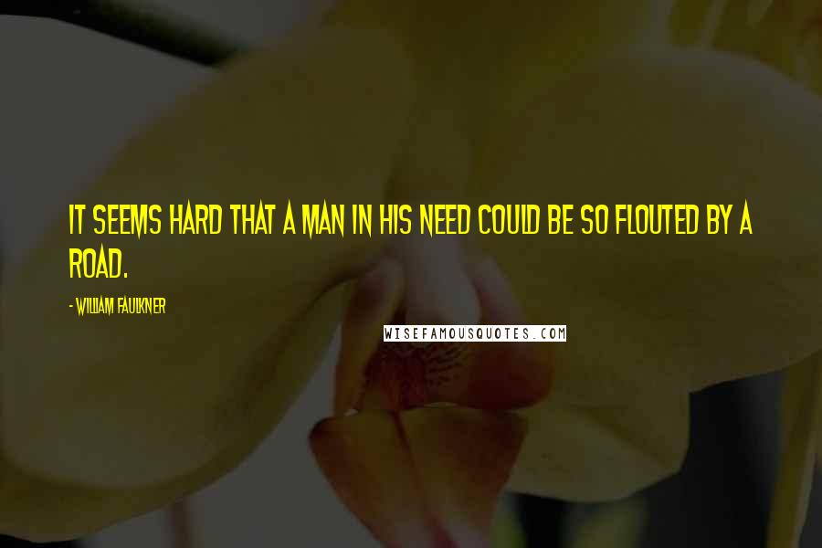 William Faulkner Quotes: It seems hard that a man in his need could be so flouted by a road.