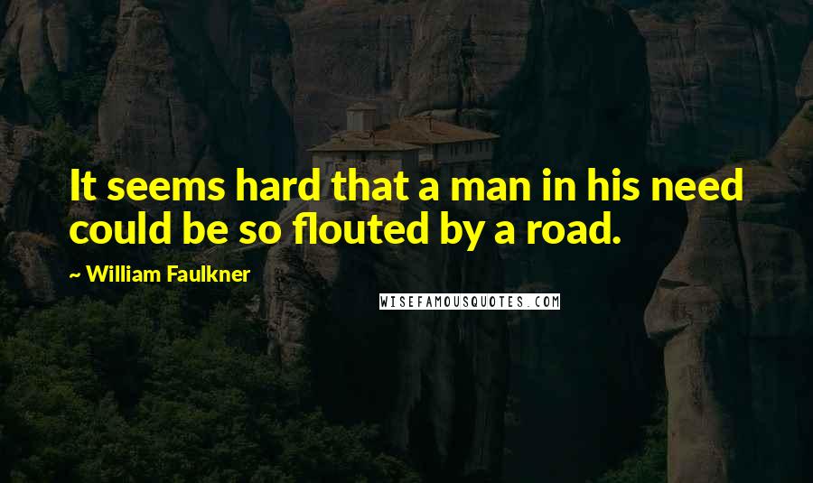 William Faulkner Quotes: It seems hard that a man in his need could be so flouted by a road.