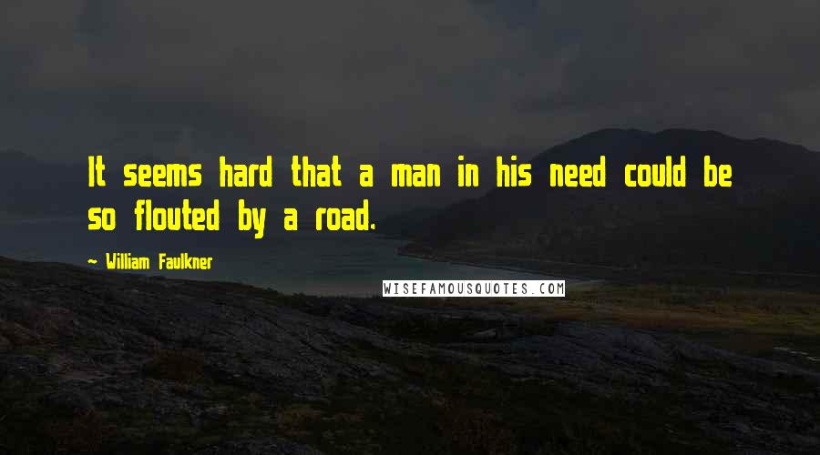 William Faulkner Quotes: It seems hard that a man in his need could be so flouted by a road.