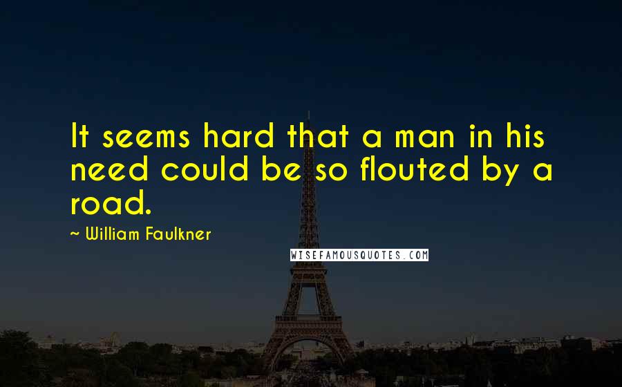 William Faulkner Quotes: It seems hard that a man in his need could be so flouted by a road.