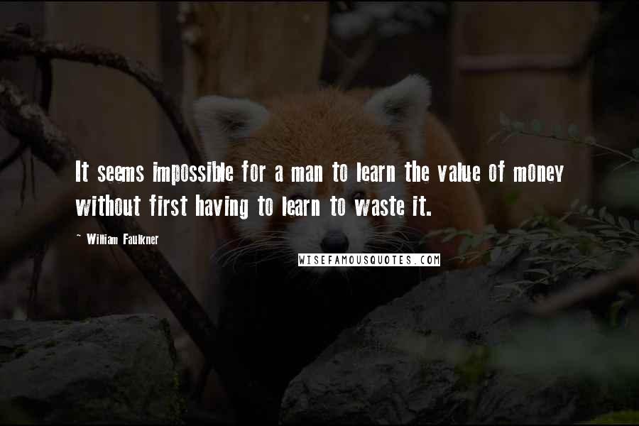 William Faulkner Quotes: It seems impossible for a man to learn the value of money without first having to learn to waste it.