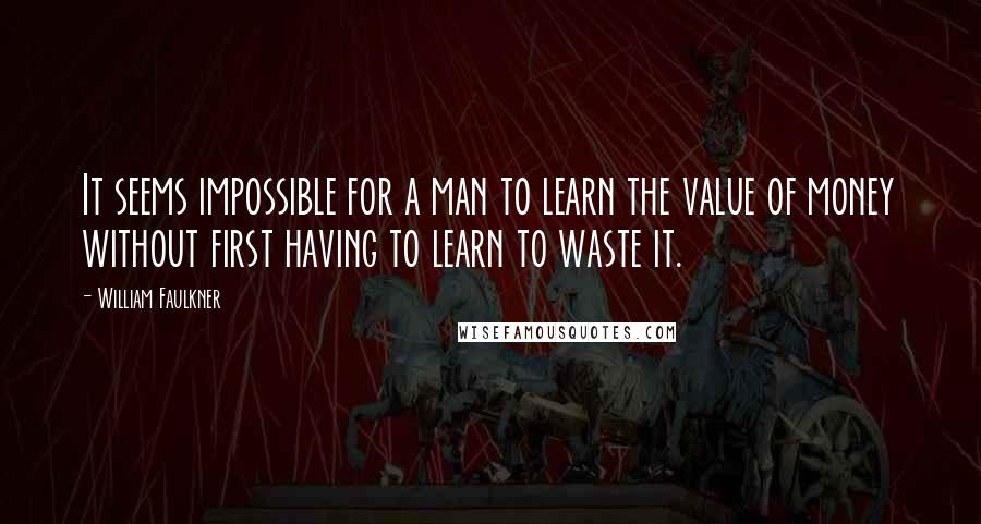 William Faulkner Quotes: It seems impossible for a man to learn the value of money without first having to learn to waste it.