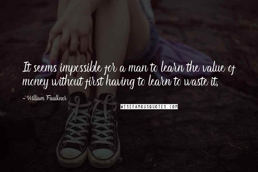 William Faulkner Quotes: It seems impossible for a man to learn the value of money without first having to learn to waste it.
