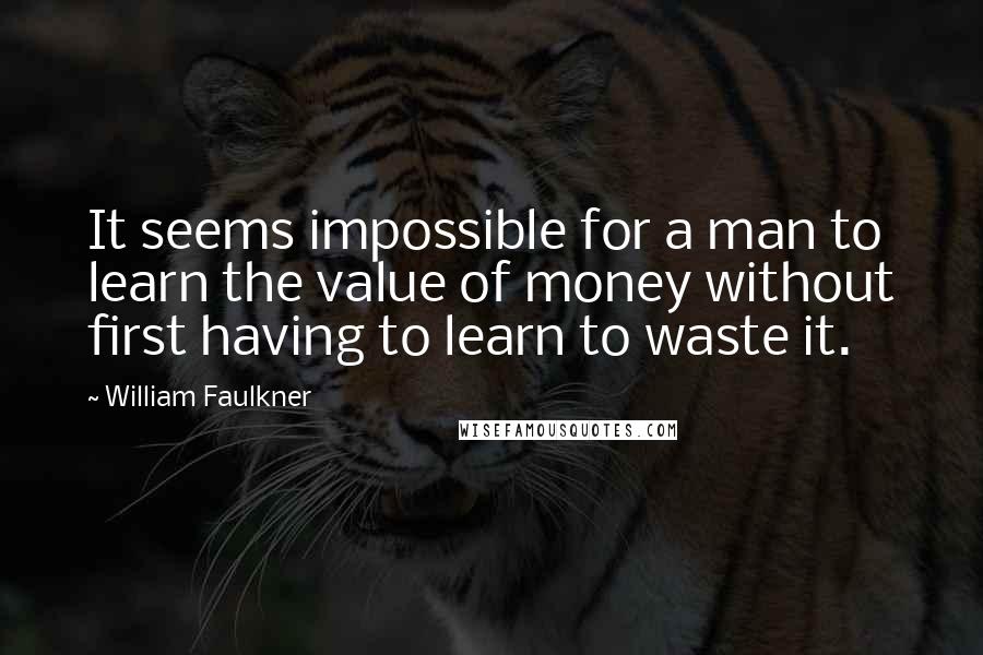 William Faulkner Quotes: It seems impossible for a man to learn the value of money without first having to learn to waste it.