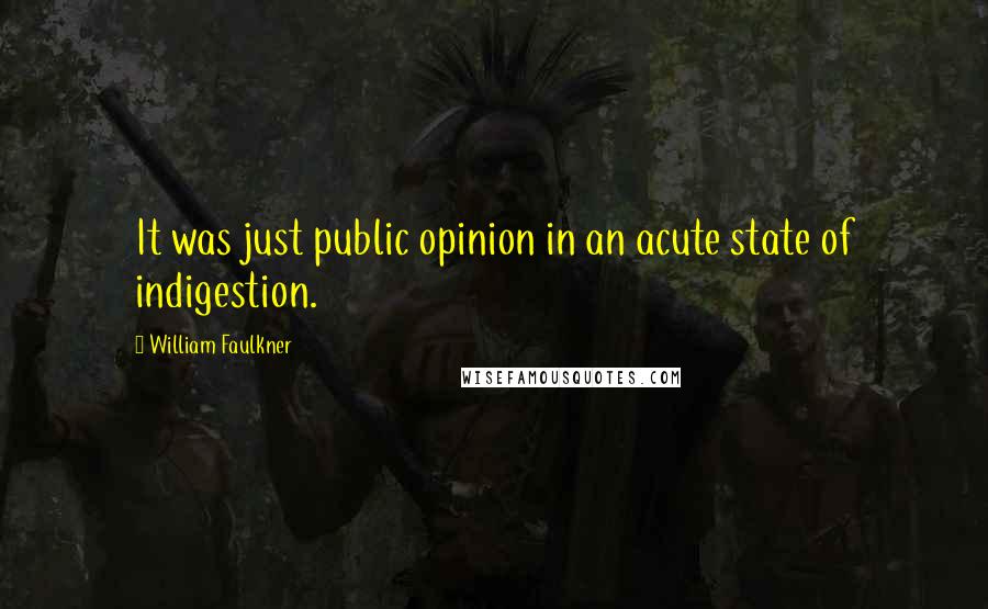 William Faulkner Quotes: It was just public opinion in an acute state of indigestion.