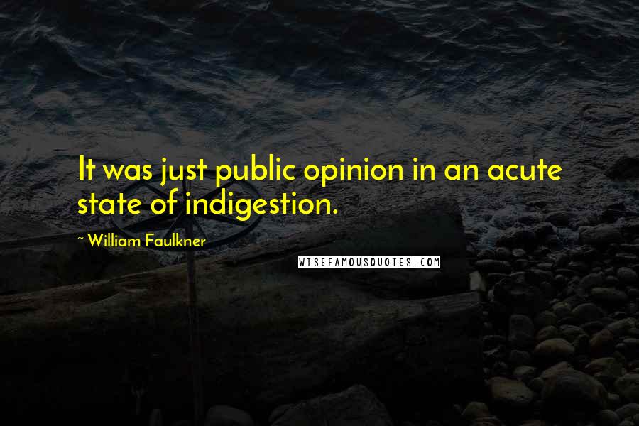 William Faulkner Quotes: It was just public opinion in an acute state of indigestion.