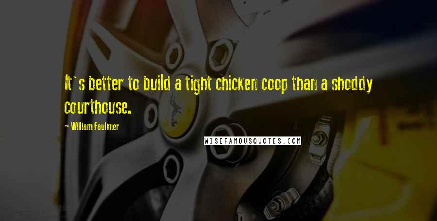 William Faulkner Quotes: It's better to build a tight chicken coop than a shoddy courthouse.