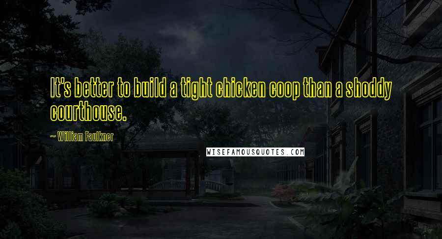 William Faulkner Quotes: It's better to build a tight chicken coop than a shoddy courthouse.