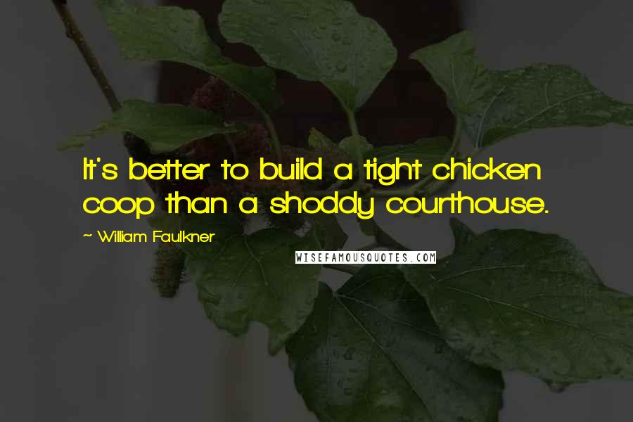 William Faulkner Quotes: It's better to build a tight chicken coop than a shoddy courthouse.