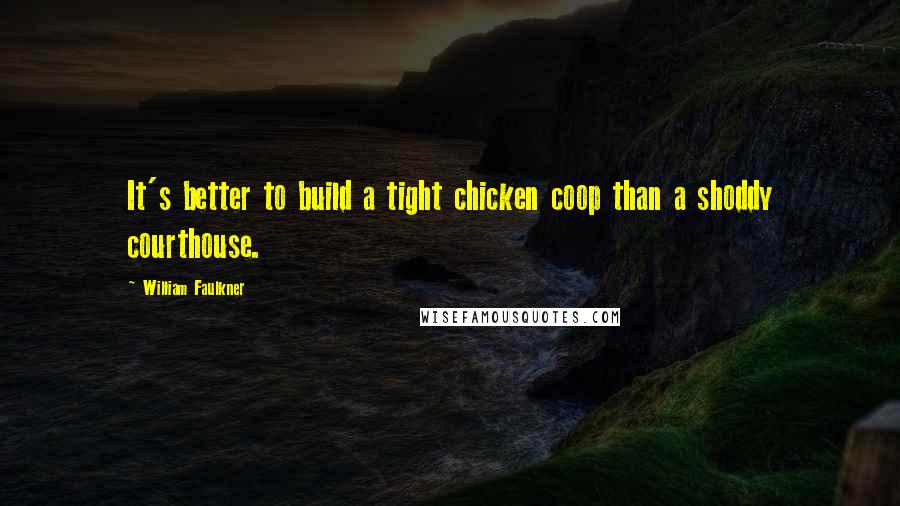 William Faulkner Quotes: It's better to build a tight chicken coop than a shoddy courthouse.