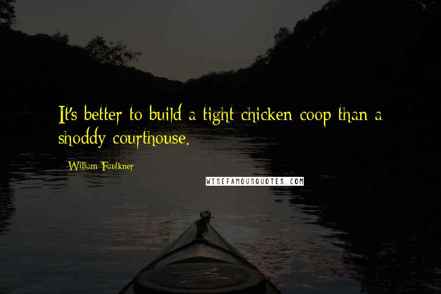 William Faulkner Quotes: It's better to build a tight chicken coop than a shoddy courthouse.