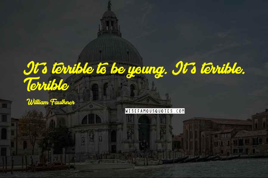 William Faulkner Quotes: It's terrible to be young. It's terrible. Terrible