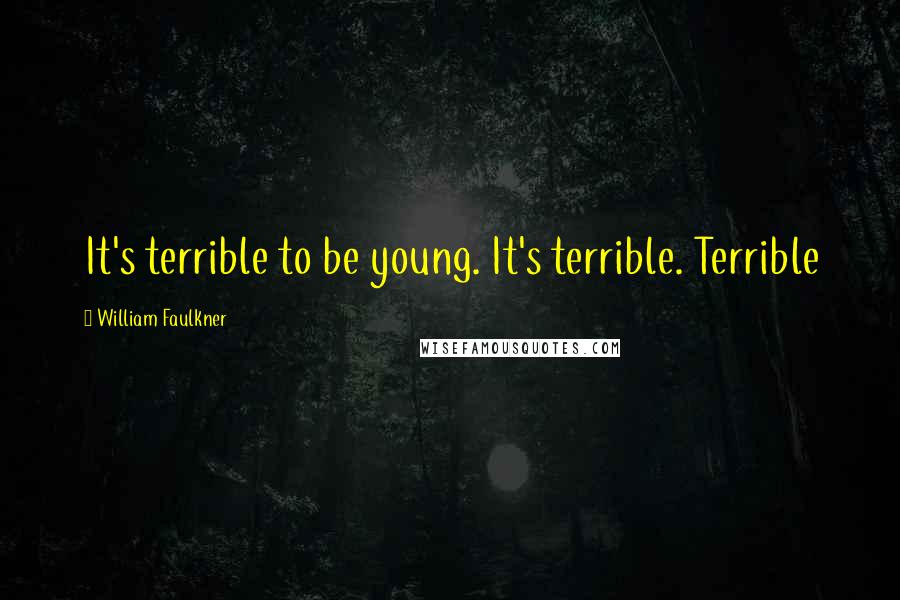 William Faulkner Quotes: It's terrible to be young. It's terrible. Terrible