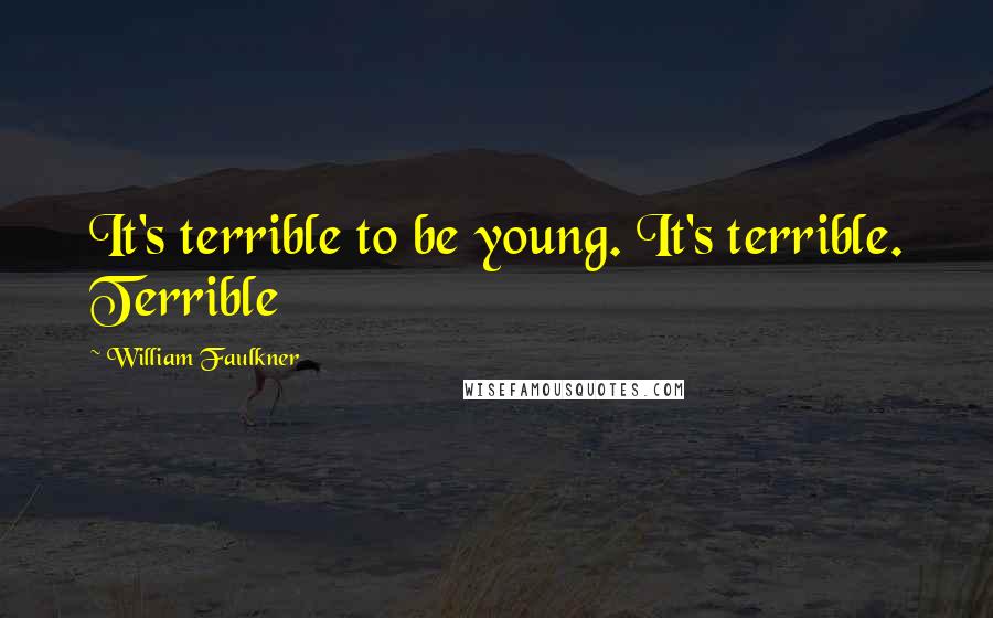 William Faulkner Quotes: It's terrible to be young. It's terrible. Terrible