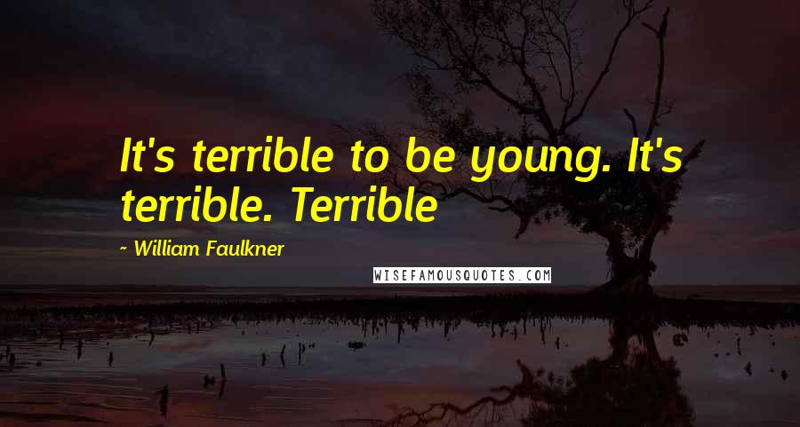 William Faulkner Quotes: It's terrible to be young. It's terrible. Terrible