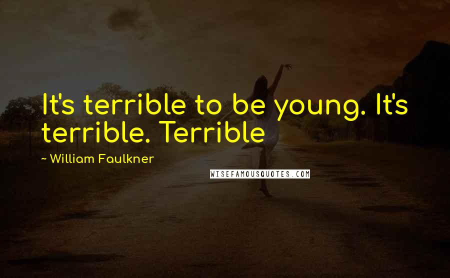 William Faulkner Quotes: It's terrible to be young. It's terrible. Terrible