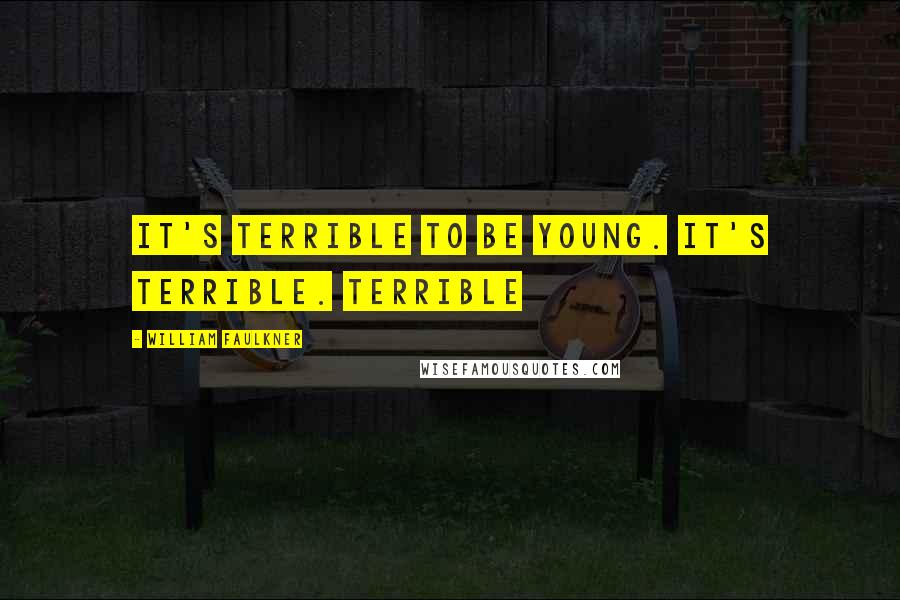 William Faulkner Quotes: It's terrible to be young. It's terrible. Terrible