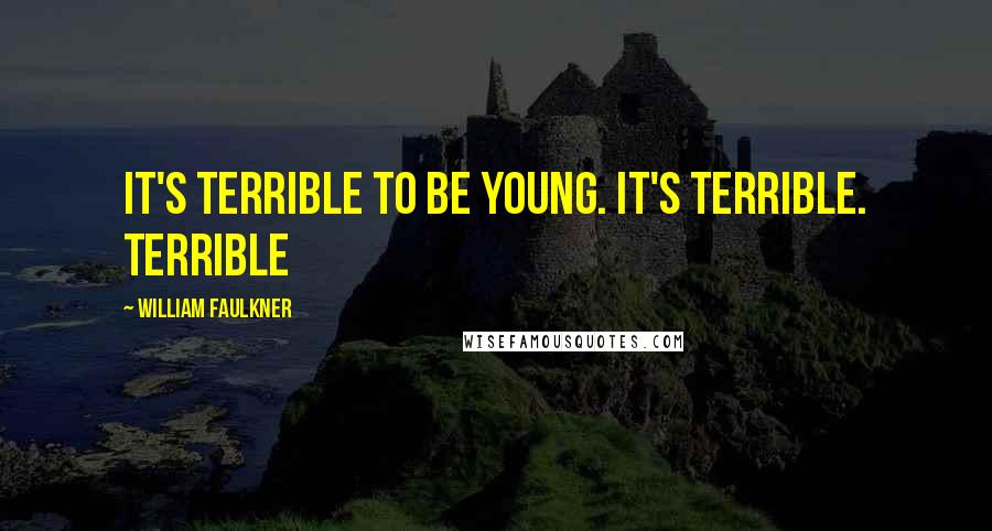 William Faulkner Quotes: It's terrible to be young. It's terrible. Terrible
