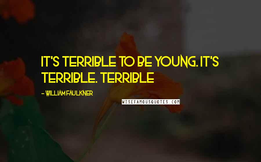 William Faulkner Quotes: It's terrible to be young. It's terrible. Terrible